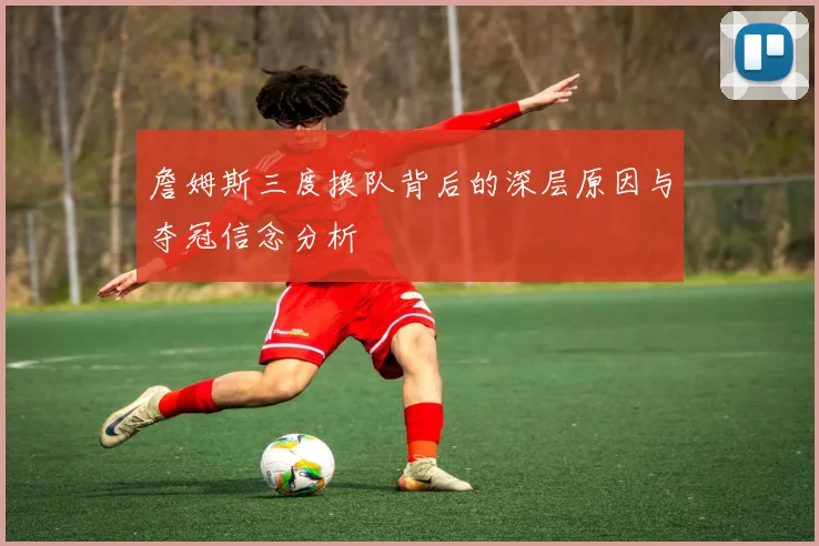 詹姆斯三度换队背后的深层原因与夺冠信念分析