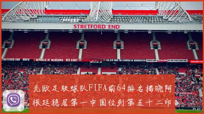 无欧足联球队FIFA前64排名揭晓阿根廷稳居第一中国位列第五十二印度未能入围